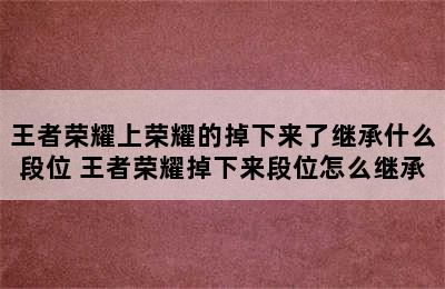 王者荣耀上荣耀的掉下来了继承什么段位 王者荣耀掉下来段位怎么继承